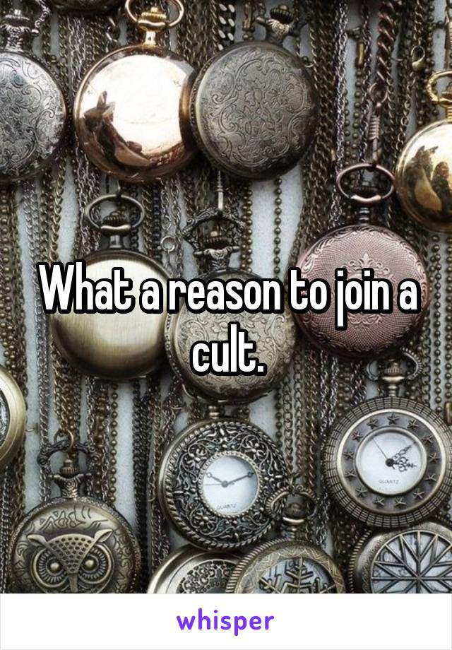 What a reason to join a cult.