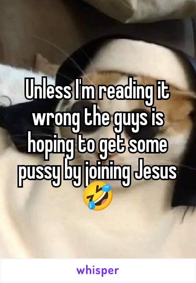 Unless I'm reading it wrong the guys is hoping to get some pussy by joining Jesus 🤣