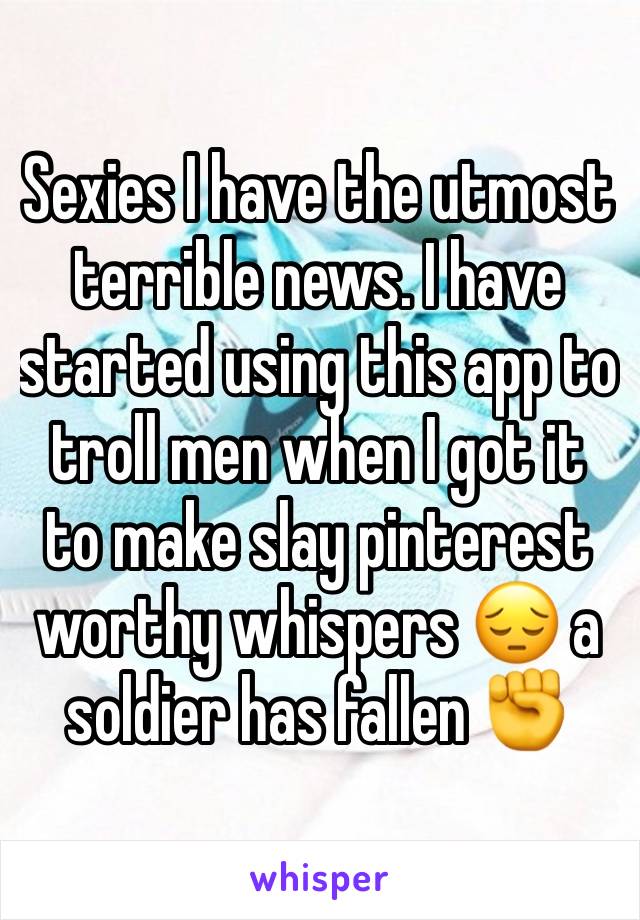 Sexies I have the utmost terrible news. I have started using this app to troll men when I got it to make slay pinterest worthy whispers 😔 a soldier has fallen ✊