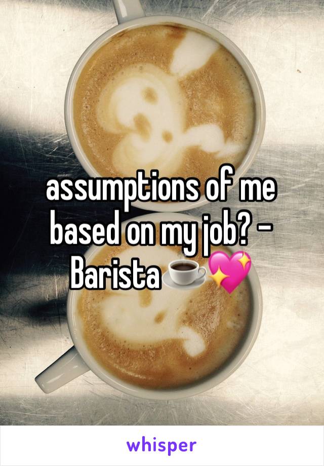 assumptions of me based on my job? - Barista☕️💖