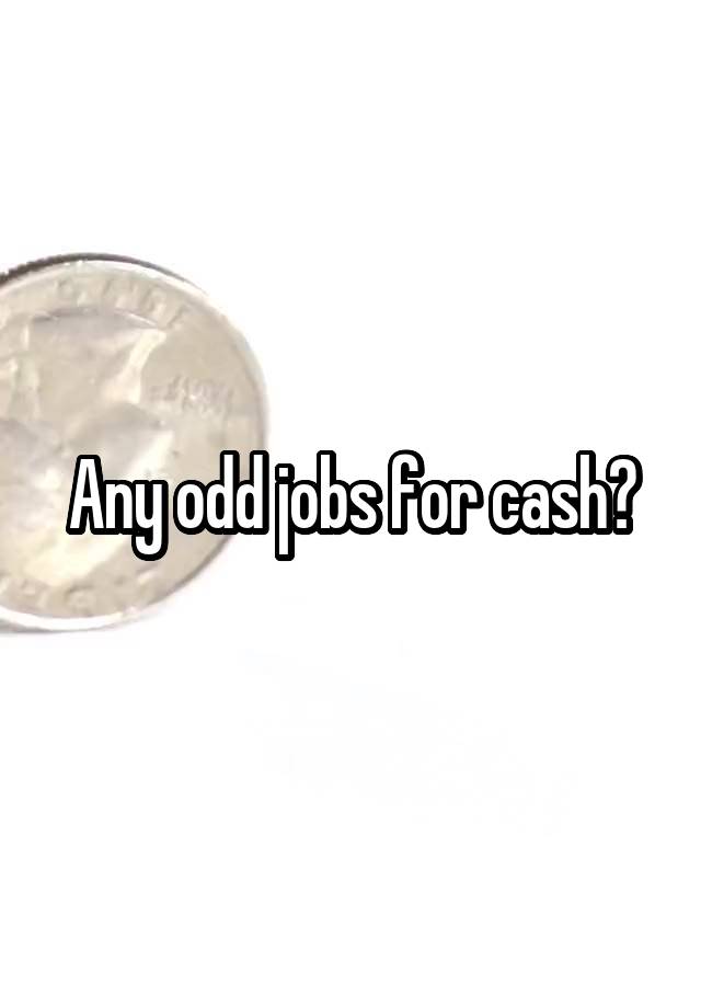 Any odd jobs for cash?