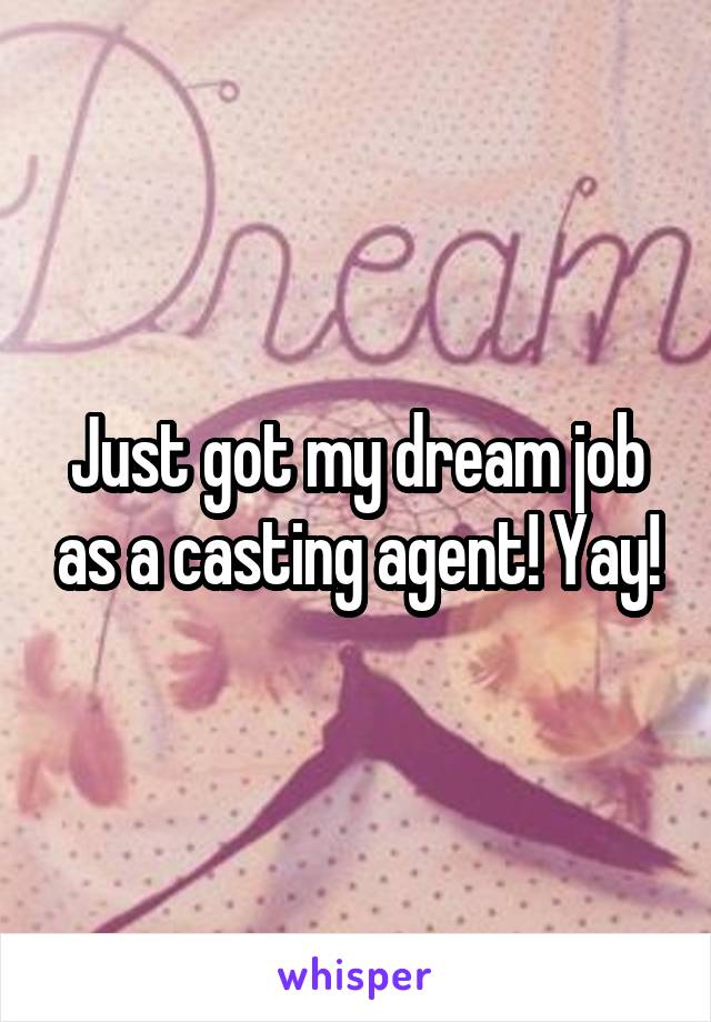 Just got my dream job as a casting agent! Yay!