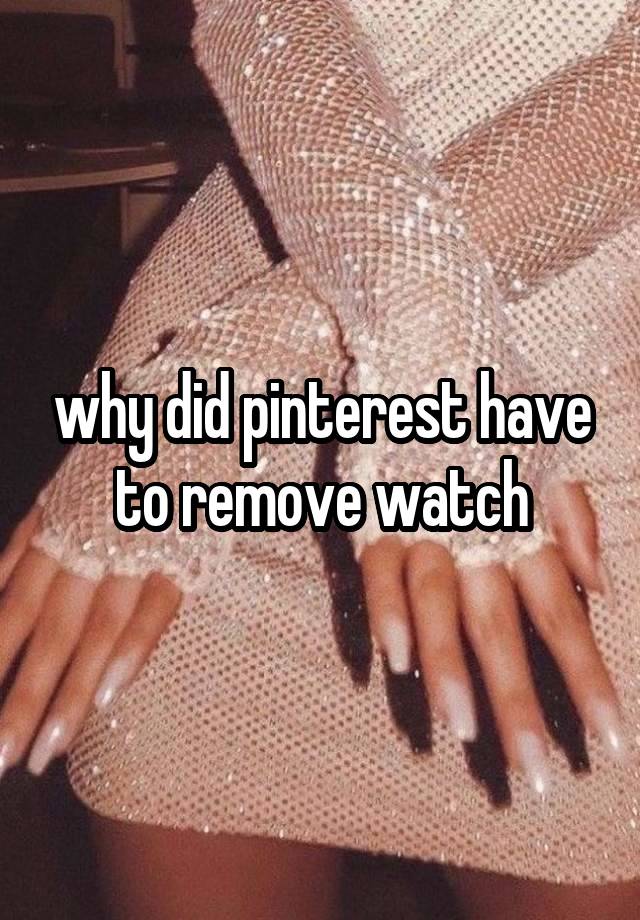 why did pinterest have to remove watch
