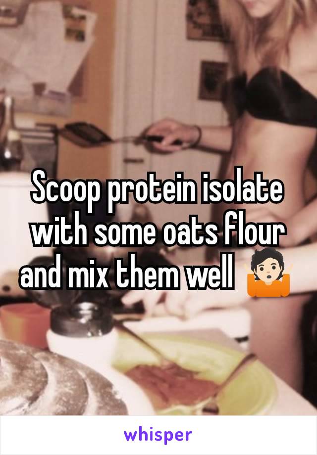 Scoop protein isolate with some oats flour and mix them well 🤷🏻