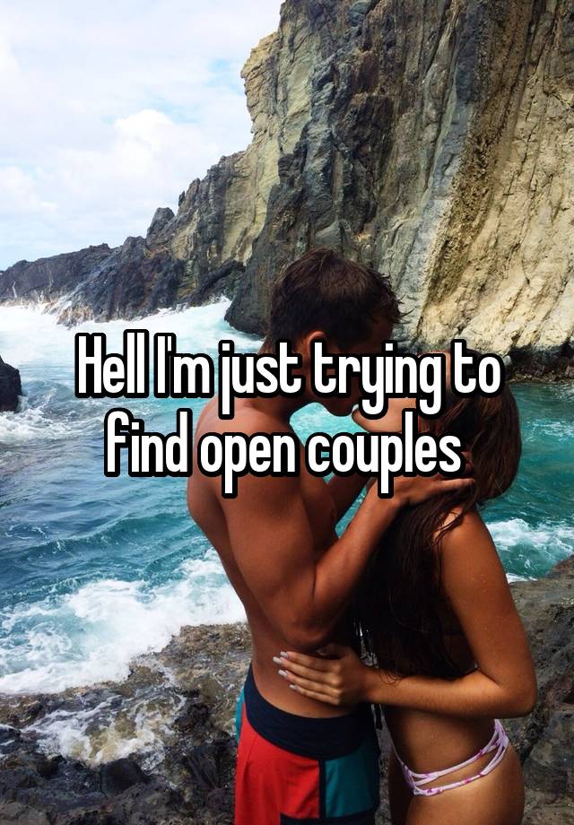 Hell I'm just trying to find open couples 