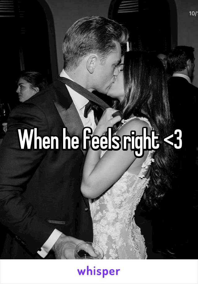 When he feels right <3