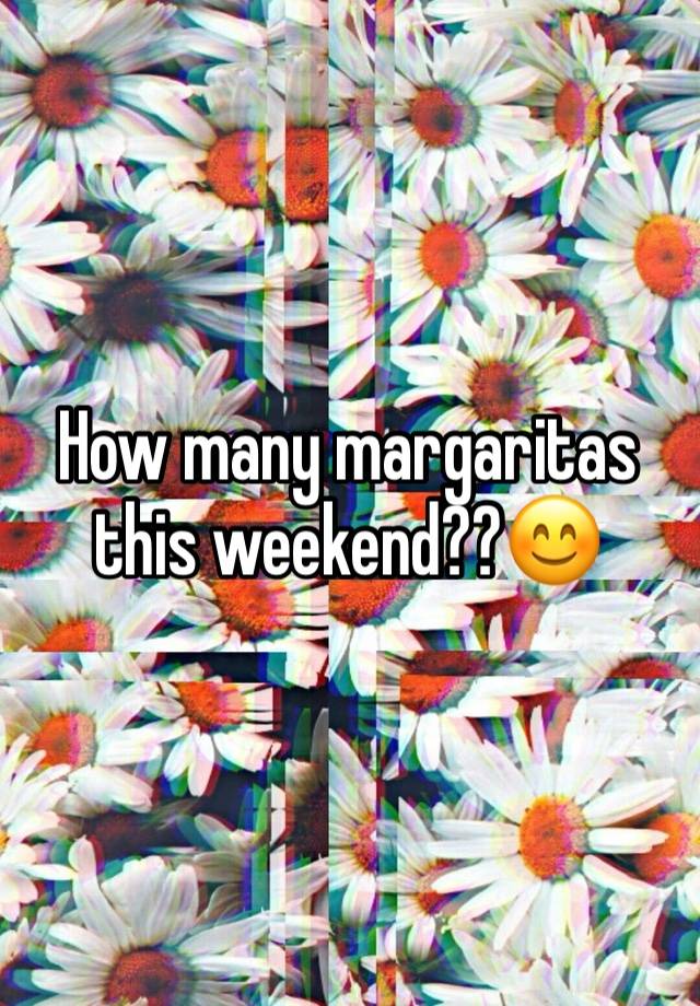 How many margaritas this weekend??😊