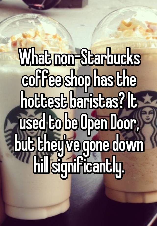 What non-Starbucks coffee shop has the hottest baristas? It used to be Open Door, but they've gone down hill significantly.