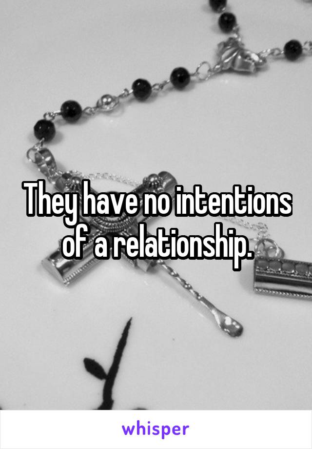 They have no intentions of a relationship.