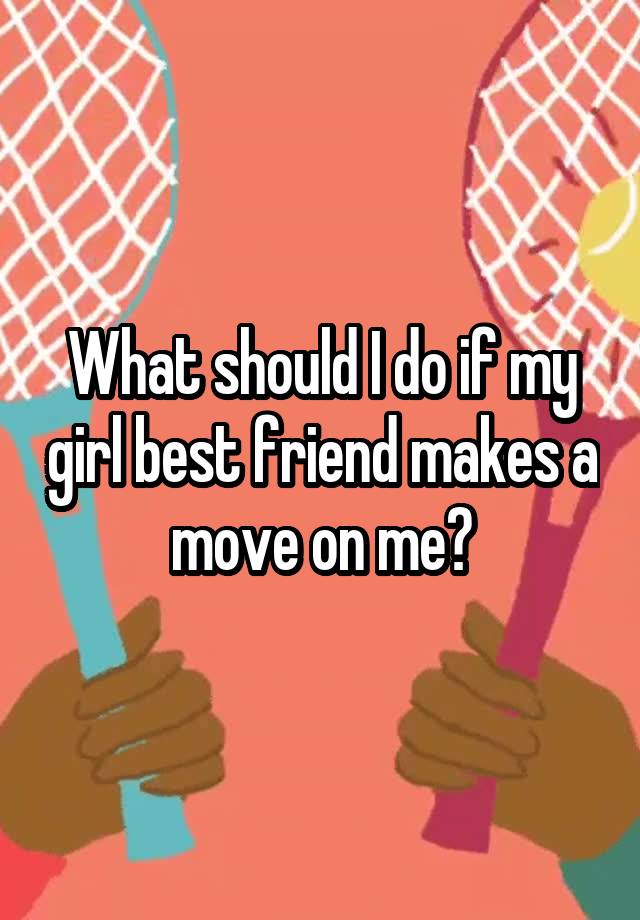 What should I do if my girl best friend makes a move on me?