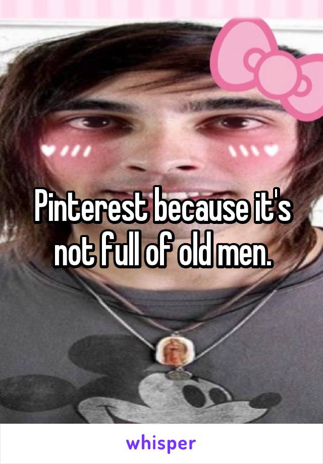 Pinterest because it's not full of old men.