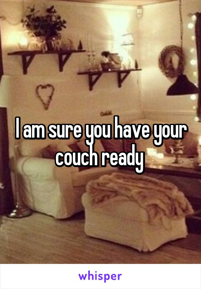 I am sure you have your couch ready 