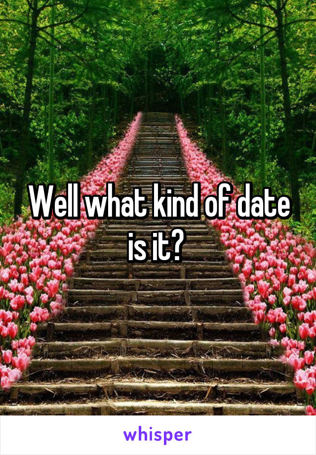 Well what kind of date is it? 