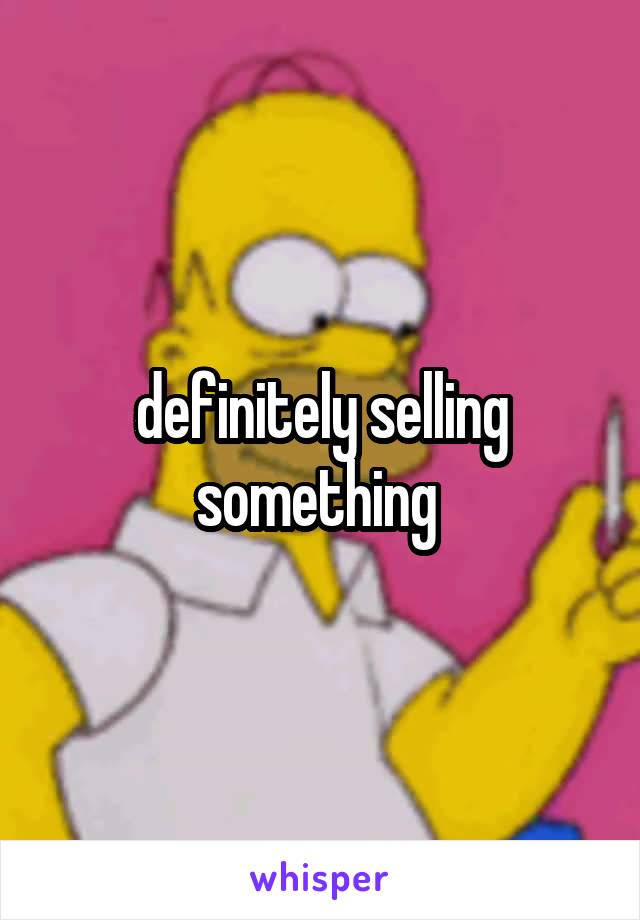 definitely selling something 