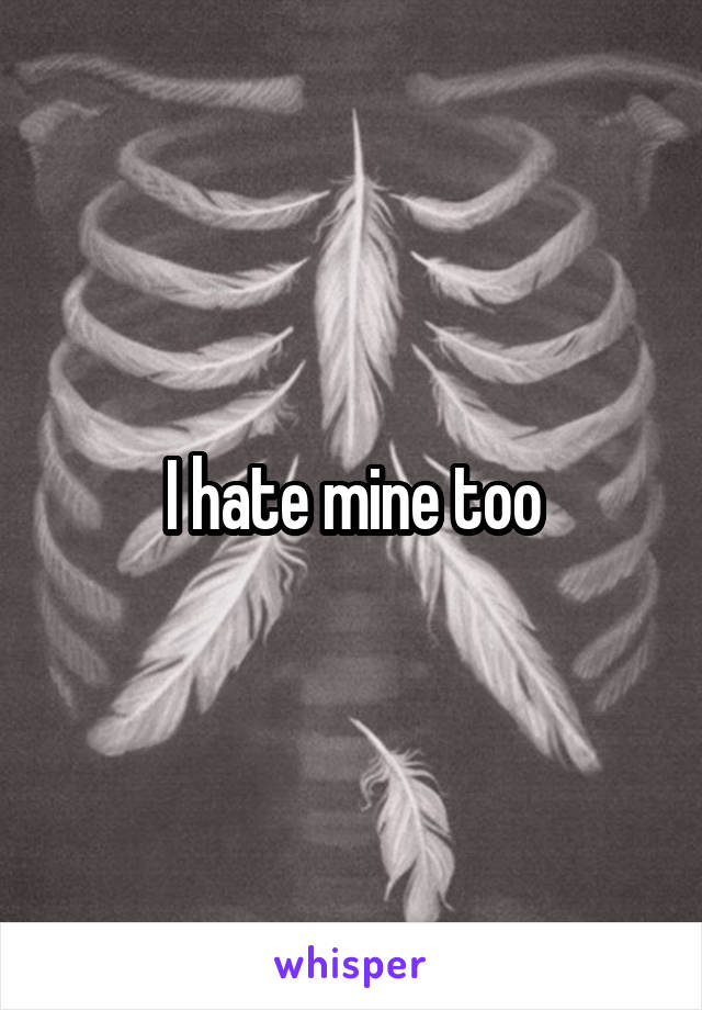 I hate mine too