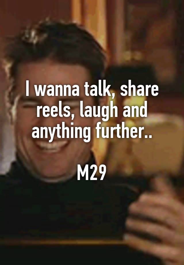 I wanna talk, share reels, laugh and anything further..

M29