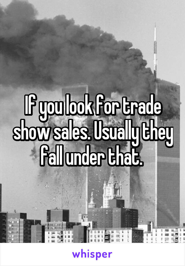 If you look for trade show sales. Usually they fall under that. 