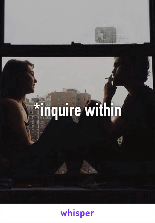 *inquire within