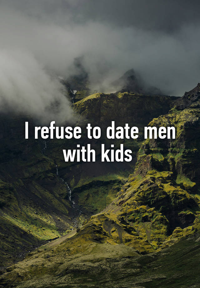 I refuse to date men with kids 