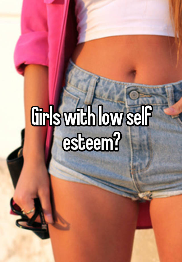 Girls with low self esteem?