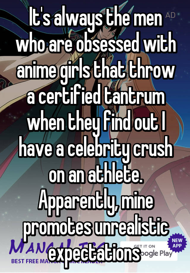 It's always the men who are obsessed with anime girls that throw a certified tantrum when they find out I have a celebrity crush on an athlete. Apparently, mine promotes unrealistic expectations 