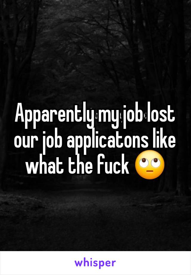 Apparently my job lost our job applicatons like what the fuck 🙄