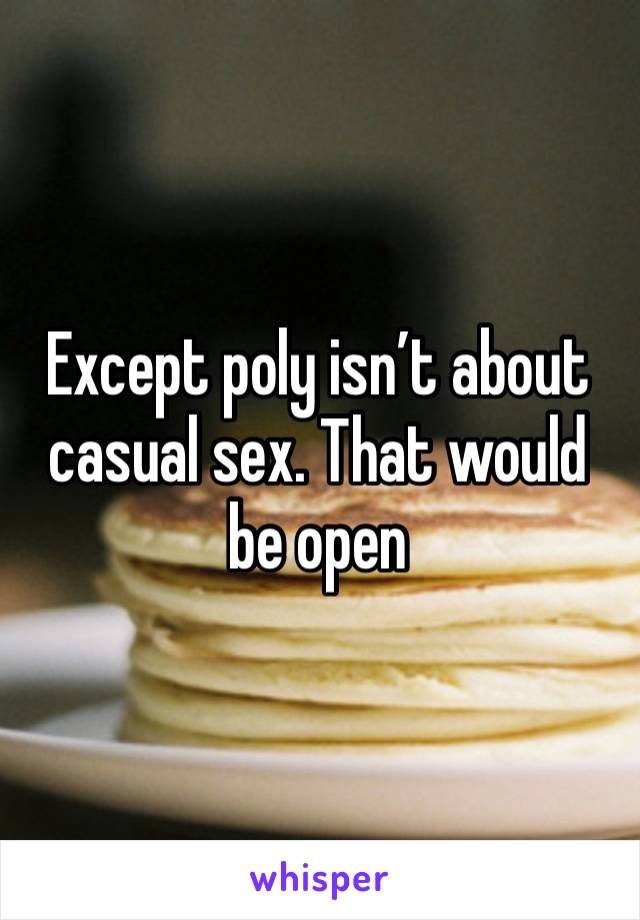 Except poly isn’t about casual sex. That would be open 