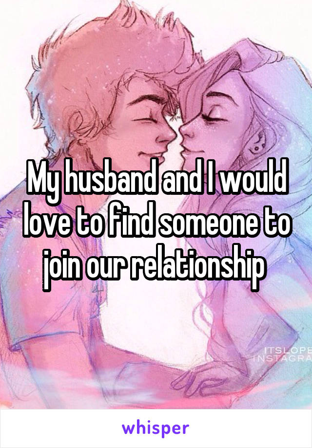 My husband and I would love to find someone to join our relationship 