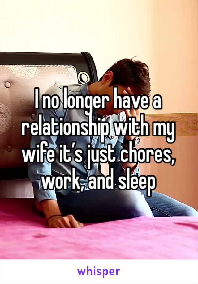 I no longer have a relationship with my wife it’s just chores, work, and sleep
