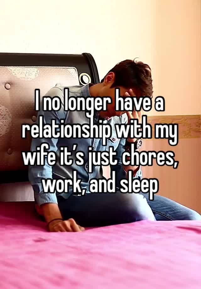 I no longer have a relationship with my wife it’s just chores, work, and sleep