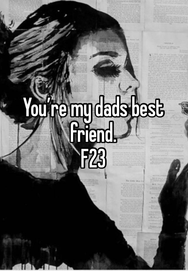 You’re my dads best friend. 
F23