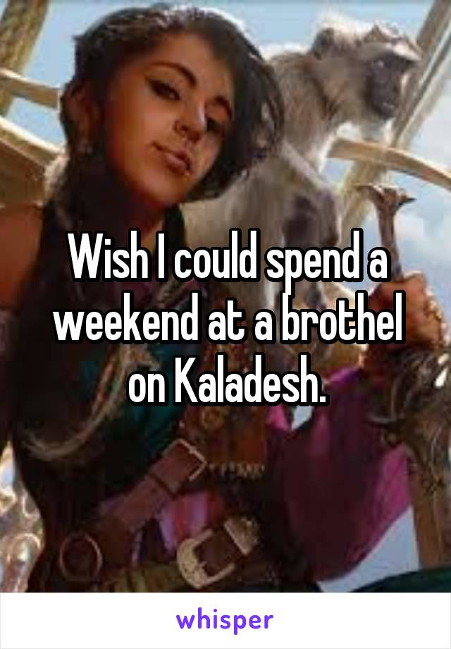 Wish I could spend a weekend at a brothel
on Kaladesh.