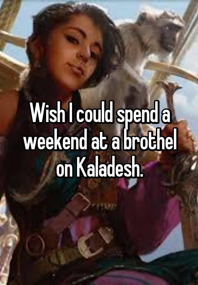 Wish I could spend a weekend at a brothel
on Kaladesh.