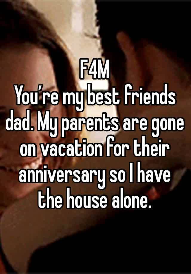 F4M 
You’re my best friends dad. My parents are gone on vacation for their anniversary so I have the house alone. 