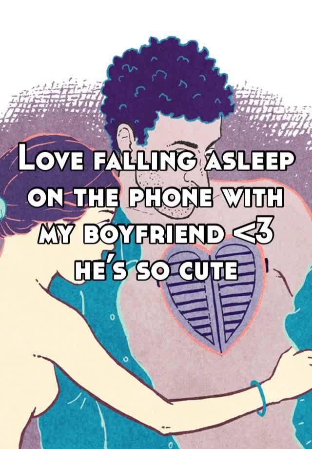 Love falling asleep on the phone with my boyfriend <3 he’s so cute 