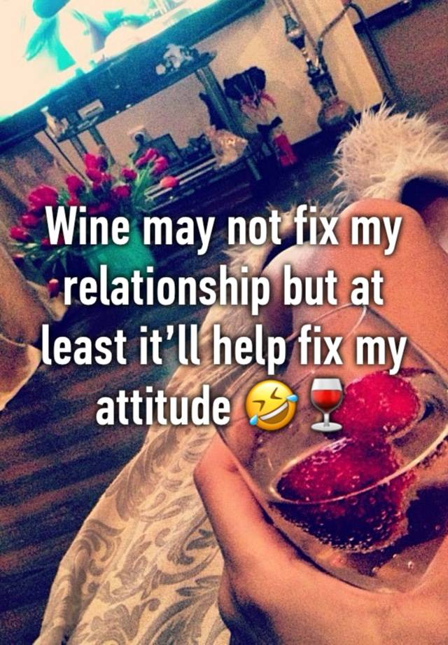 Wine may not fix my relationship but at least it’ll help fix my attitude 🤣🍷