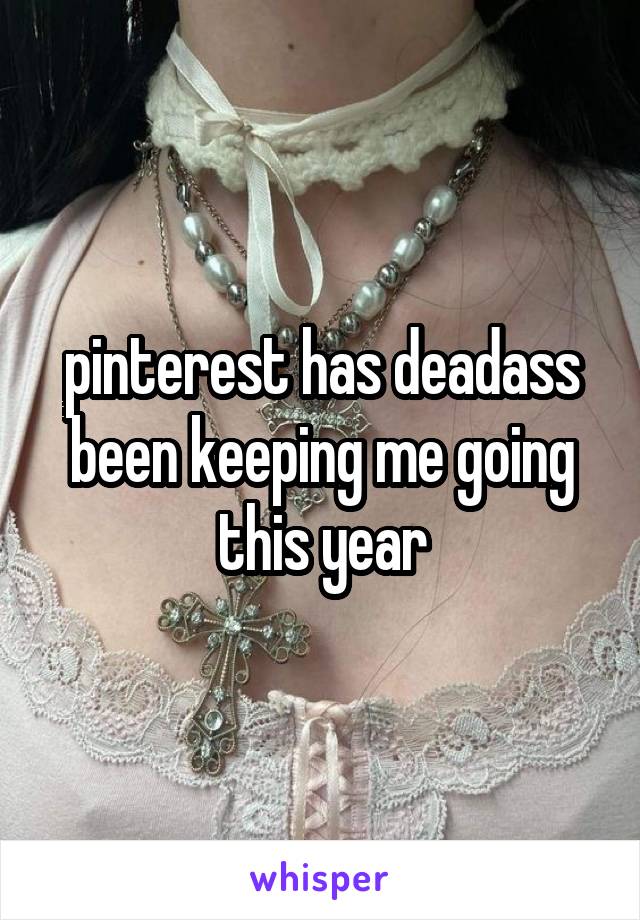 pinterest has deadass been keeping me going this year