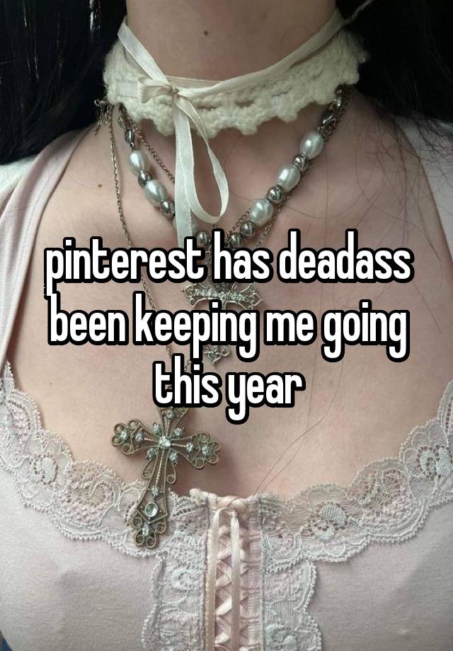pinterest has deadass been keeping me going this year