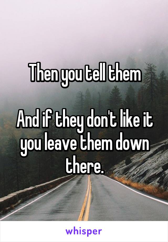 Then you tell them

And if they don't like it you leave them down there.