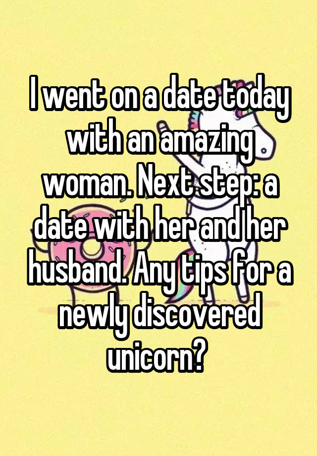 I went on a date today with an amazing woman. Next step: a date with her and her husband. Any tips for a newly discovered unicorn? 