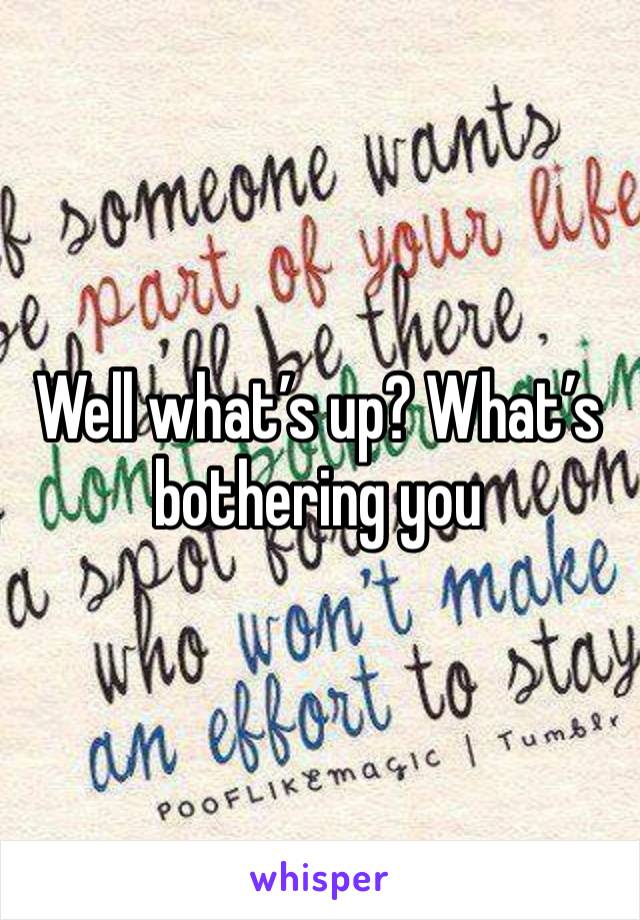 Well what’s up? What’s bothering you