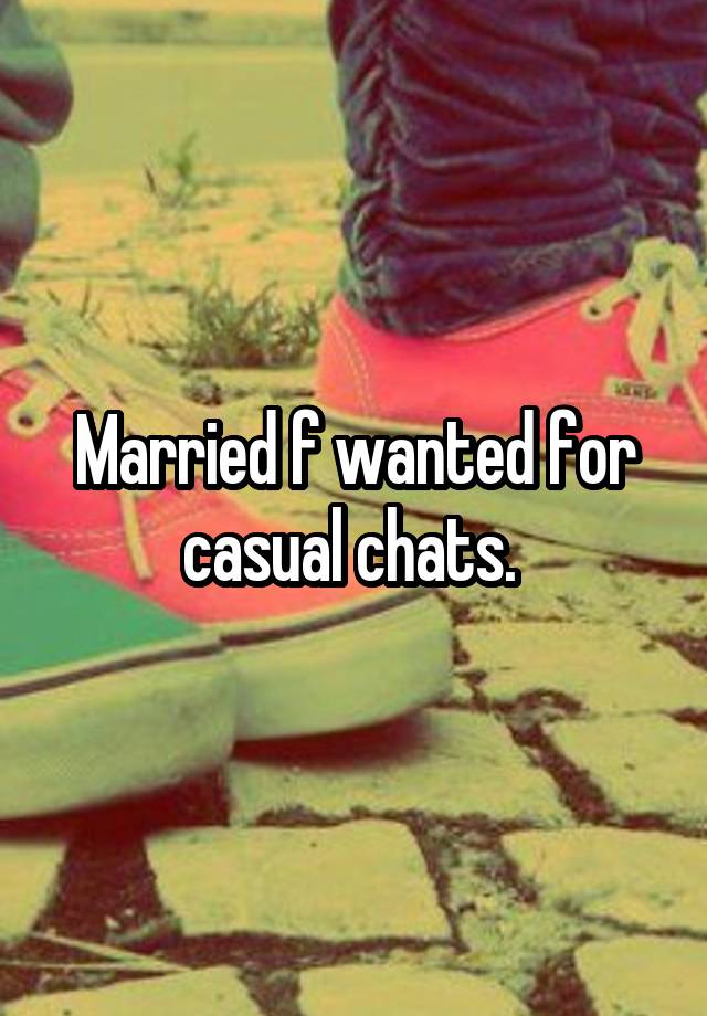 Married f wanted for casual chats. 