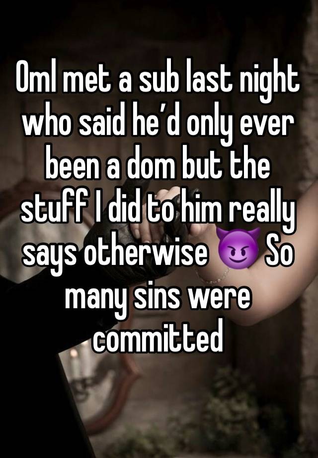 Oml met a sub last night who said he’d only ever been a dom but the stuff I did to him really says otherwise 😈 So many sins were committed 