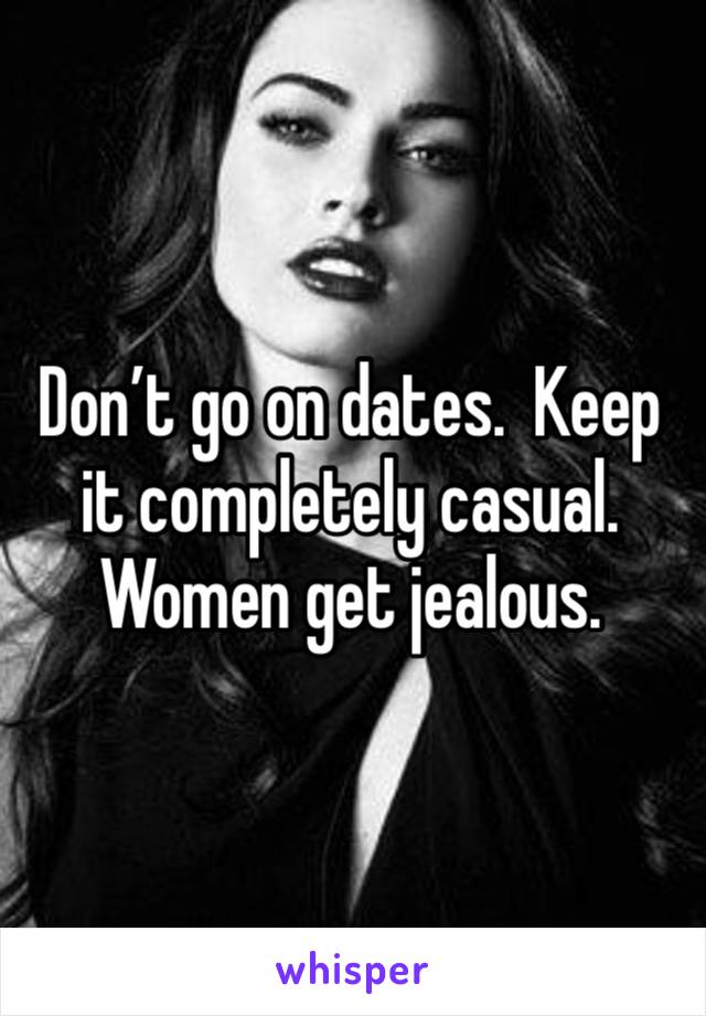 Don’t go on dates.  Keep it completely casual.  Women get jealous.