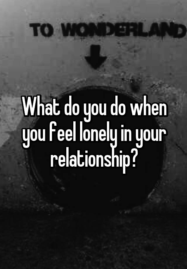 What do you do when you feel lonely in your relationship?