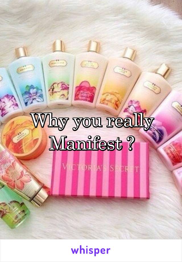 Why you really Manifest ?