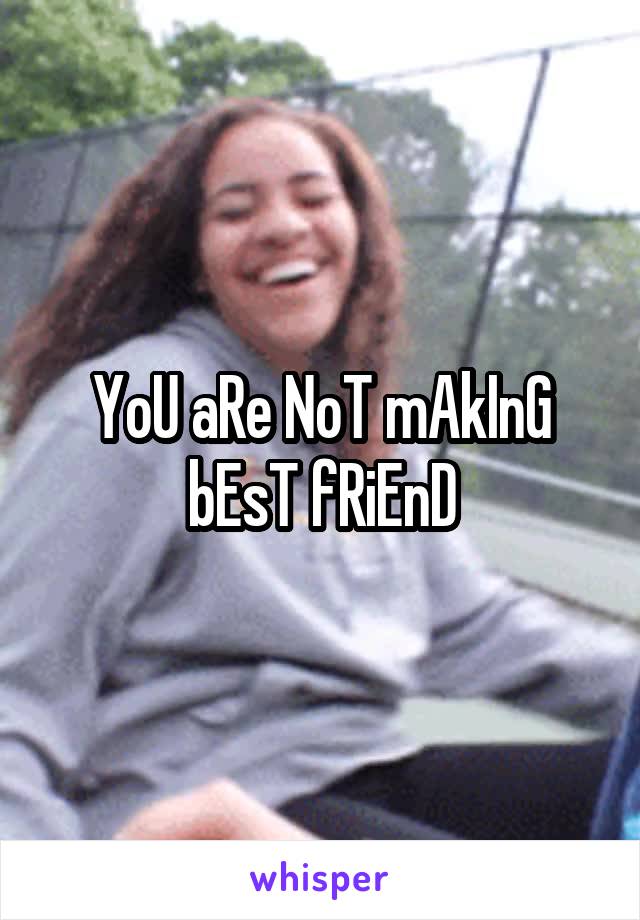 YoU aRe NoT mAkInG bEsT fRiEnD