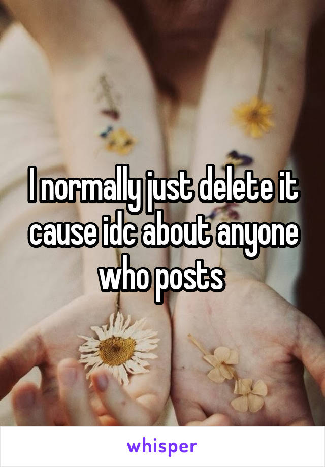 I normally just delete it cause idc about anyone who posts 