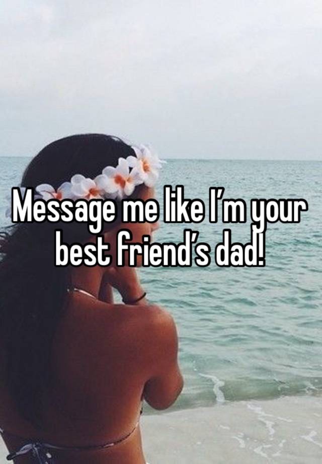 Message me like I’m your best friend’s dad!