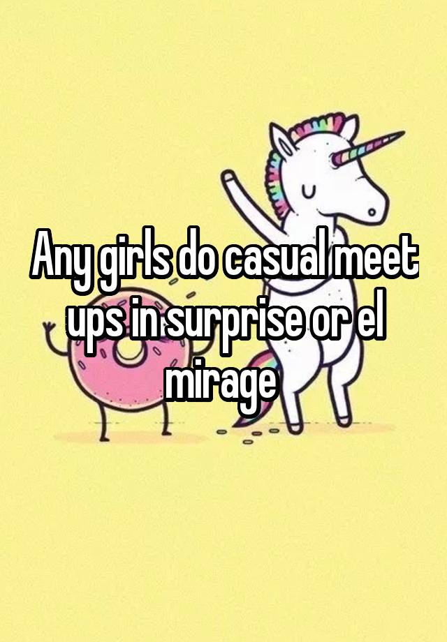 Any girls do casual meet ups in surprise or el mirage 